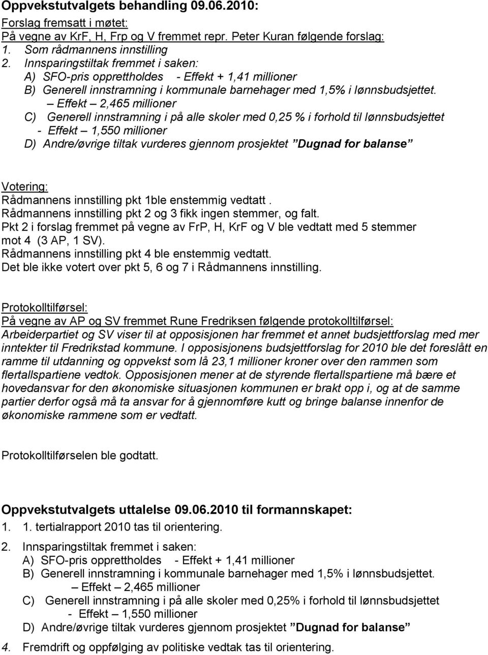 Effekt 2,465 millioner C) Generell innstramning i på alle skoler med 0,25 % i forhold til lønnsbudsjettet - Effekt 1,550 millioner D) Andre/øvrige tiltak vurderes gjennom prosjektet Dugnad for