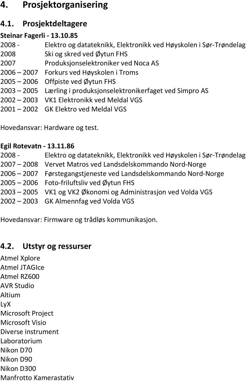 Offpiste ved Øytun FHS 2003 2005 Lærling i produksjonselektronikerfaget ved Simpro AS 2002 2003 VK1 Elektronikk ved Meldal VGS 2001 2002 GK Elektro ved Meldal VGS Hovedansvar: Hardware og test.