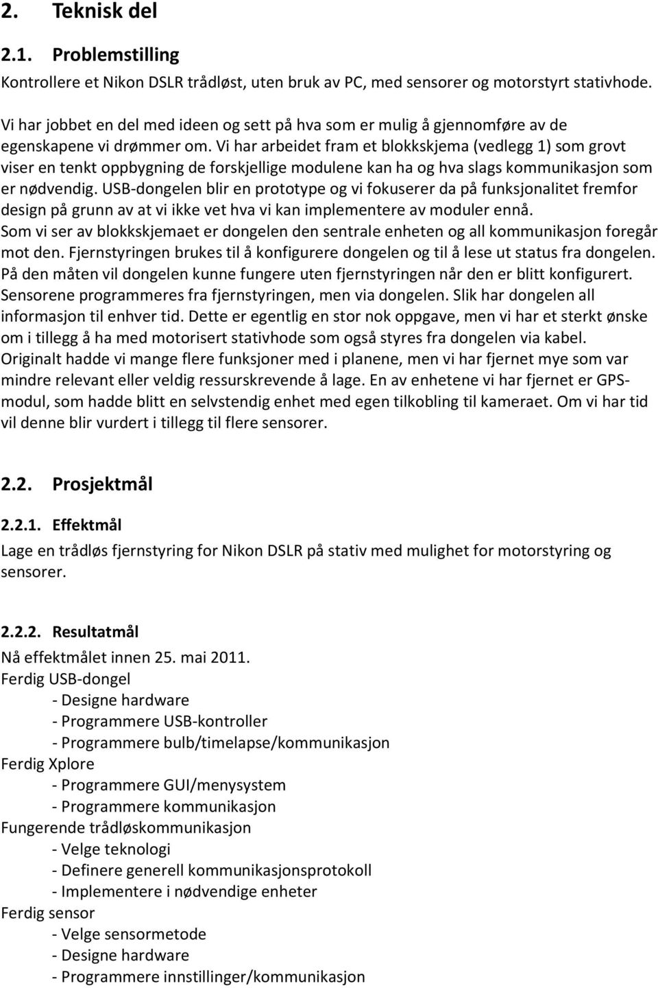 Vi har arbeidet fram et blokkskjema (vedlegg 1) som grovt viser en tenkt oppbygning de forskjellige modulene kan ha og hva slags kommunikasjon som er nødvendig.