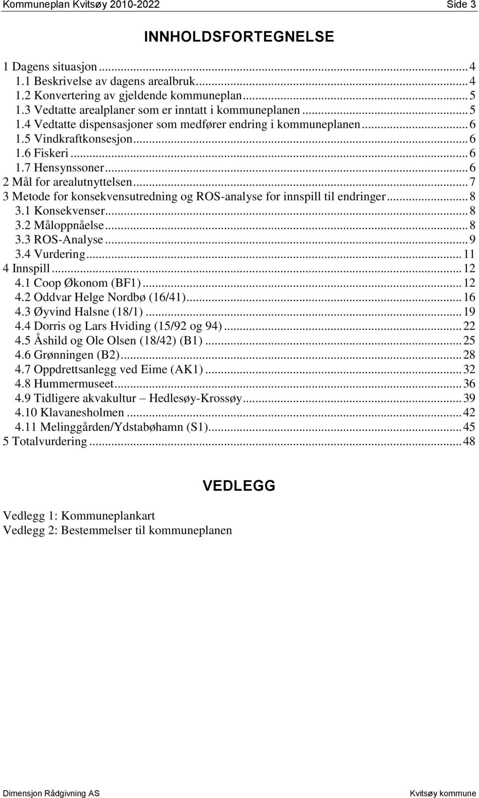 .. 6 2 Mål for arealutnyttelsen... 7 3 Metode for konsekvensutredning og ROS-analyse for innspill til endringer... 8 3.1 Konsekvenser... 8 3.2 Måloppnåelse... 8 3.3 ROS-Analyse... 9 3.4 Vurdering.