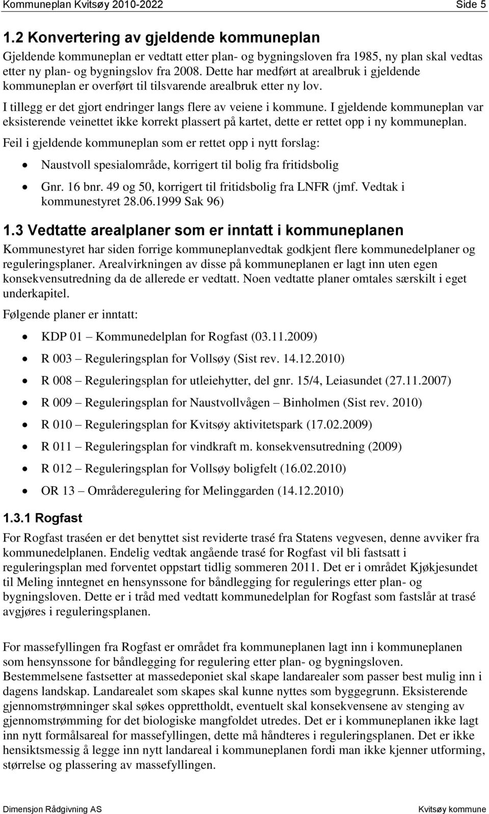 Dette har medført at arealbruk i gjeldende kommuneplan er overført til tilsvarende arealbruk etter ny lov. I tillegg er det gjort endringer langs flere av veiene i kommune.