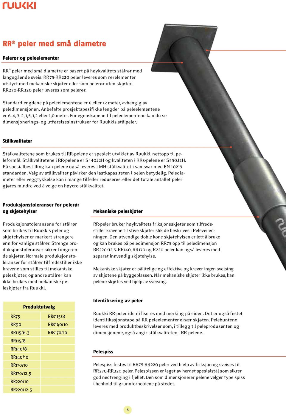 Standardlengdene på peleelementene er 6 eller 12 meter, avhengig av peledimensjonen. Anbefalte prosjektspesifikke lengder på peleelementene er 6, 4, 3, 2, 1,5, 1,2 eller 1,0 meter.