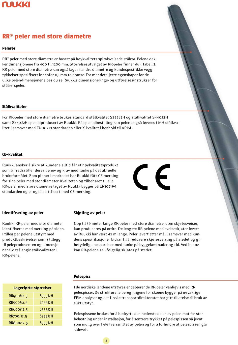 For mer detaljerte egenskaper for de ulike pelendimensjonene bes du se Ruukkis dimensjonerings- og utførelsesinstrukser for stålrørspeler.