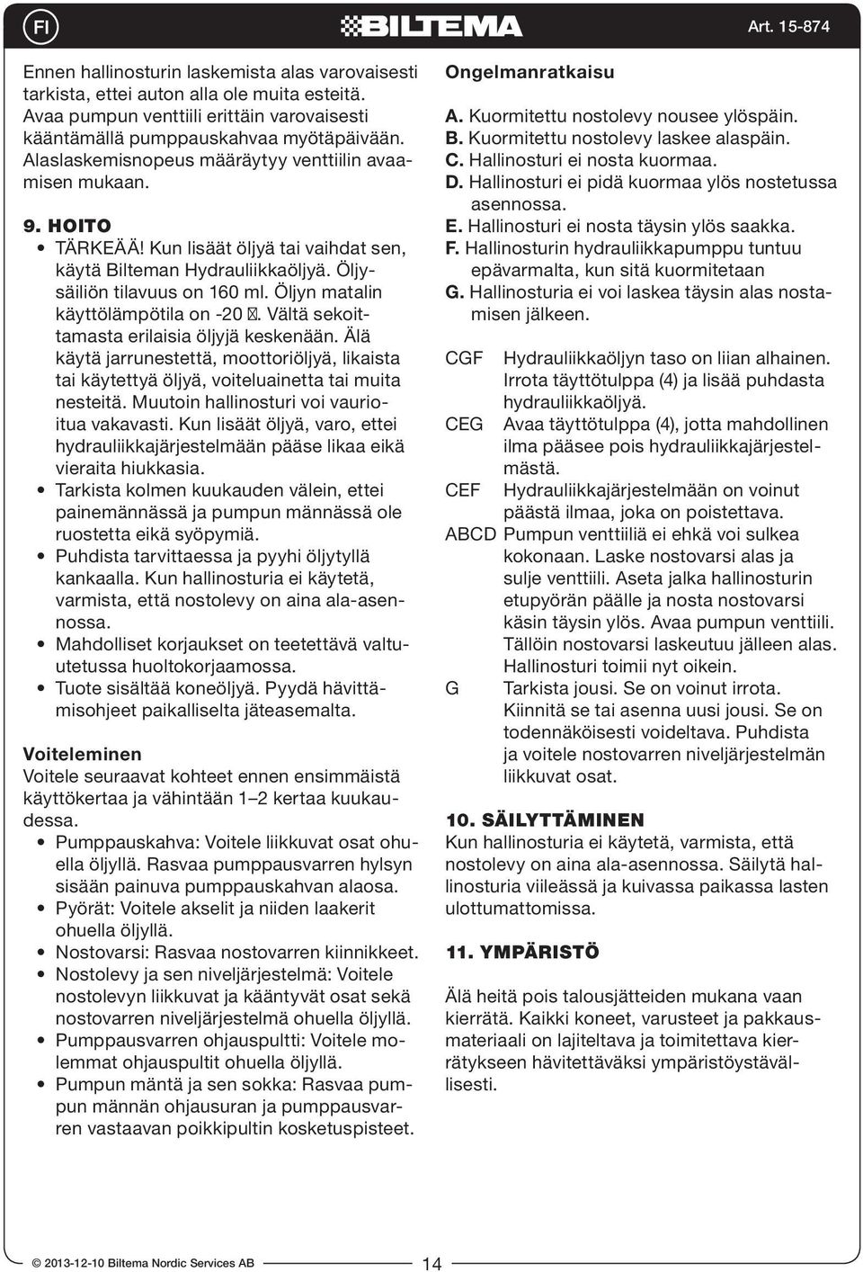 Öljyn matalin käyttölämpötila on -20. Vältä sekoittamasta erilaisia öljyjä keskenään. Älä käytä jarrunestettä, moottoriöljyä, likaista tai käytettyä öljyä, voiteluainetta tai muita nesteitä.