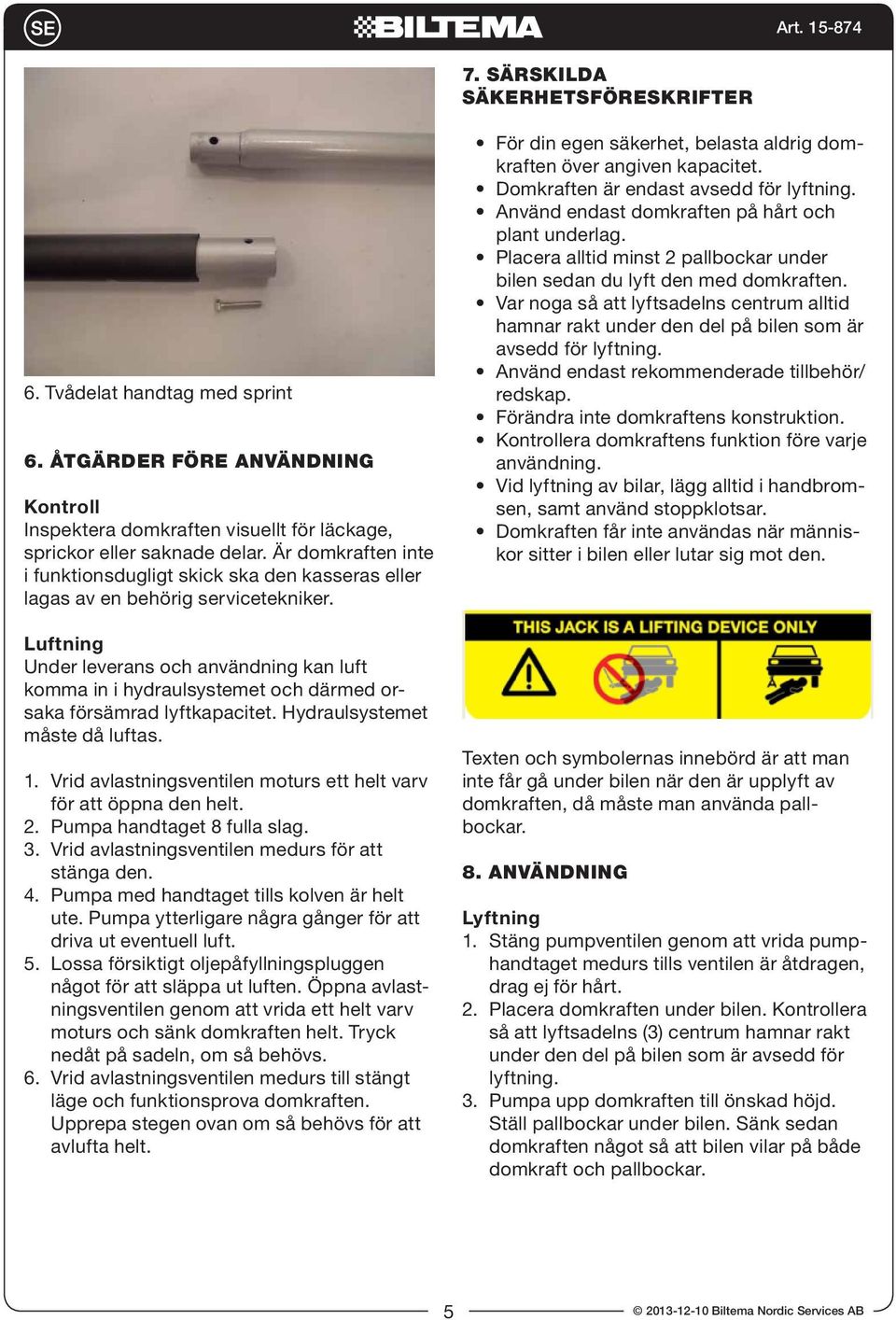 Luftning Under leverans och användning kan luft komma in i hydraulsystemet och därmed orsaka försämrad lyftkapacitet. Hydraulsystemet måste då luftas. 1.