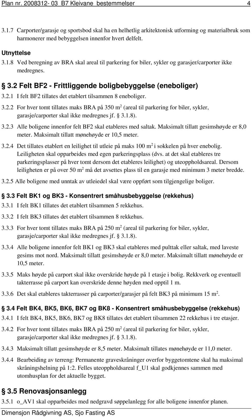 3.2.2 For hver tomt tillates maks BRA på 350 m 2 (areal til parkering for biler, sykler, garasje/carporter skal ikke medregnes jf. 3.1.8). 3.2.3 Alle boligene innenfor felt BF2 skal etableres med saltak.