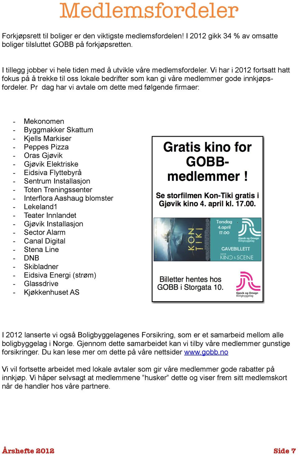 Pr dag har vi avtale om dette med følgende firmaer: - Mekonomen - Byggmakker Skattum - Kjells Markiser - Peppes Pizza - Oras Gjøvik - Gjøvik Elektriske - Eidsiva Flyttebyrå - Sentrum Installasjon -