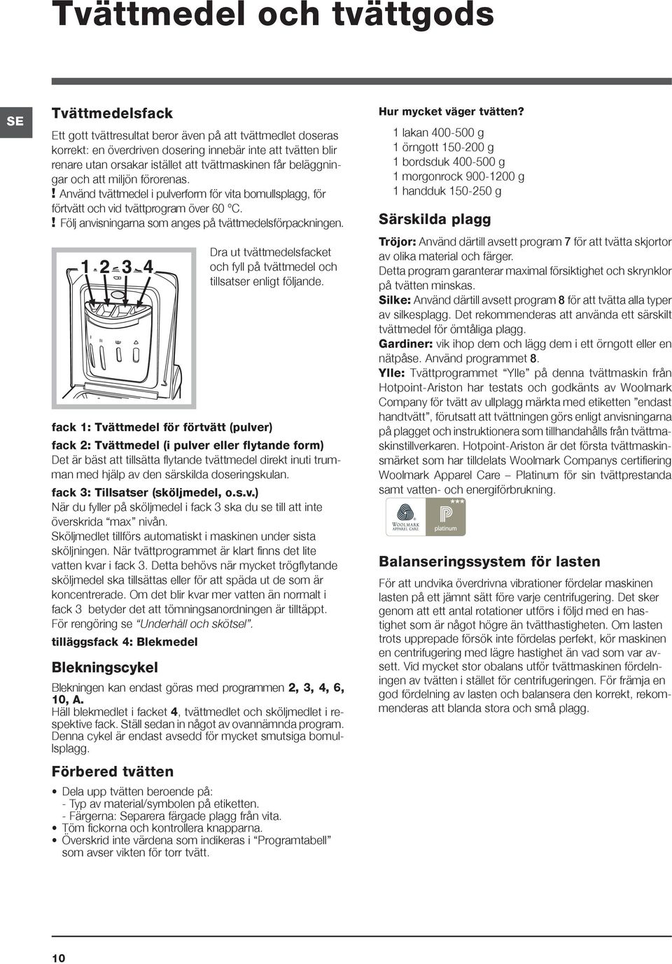 ! Följ anvisningarna som anges på tvättmedelsförpackningen. fack 1: Tvättmedel för förtvätt (pulver) Dra ut tvättmedelsfacket och fyll på tvättmedel och tillsatser enligt följande.