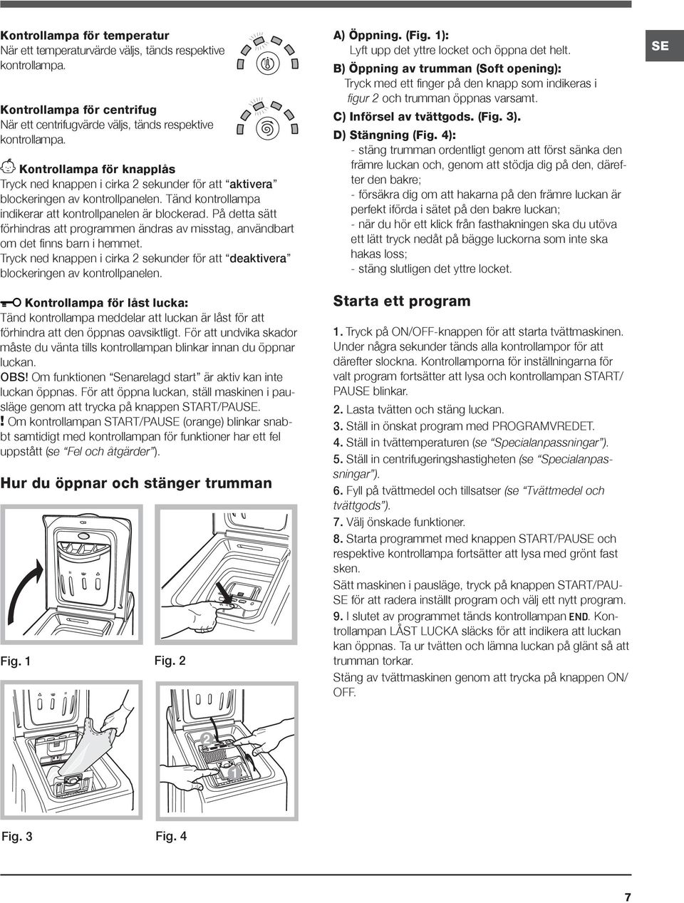 På detta sätt förhindras att programmen ändras av misstag, användbart om det finns barn i hemmet. Tryck ned knappen i cirka 2 sekunder för att deaktivera blockeringen av kontrollpanelen.