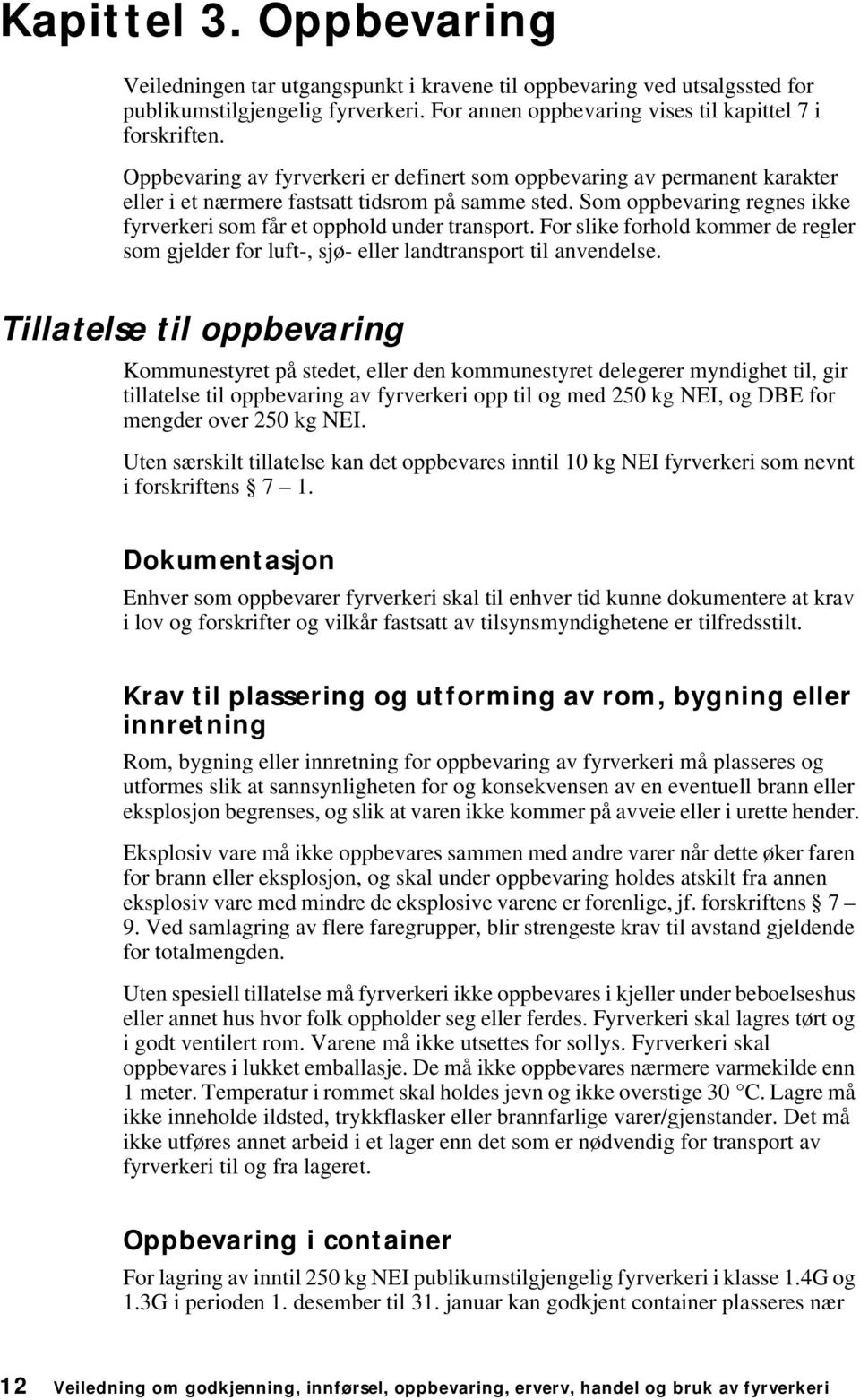 Som oppbevaring regnes ikke fyrverkeri som får et opphold under transport. For slike forhold kommer de regler som gjelder for luft-, sjø- eller landtransport til anvendelse.