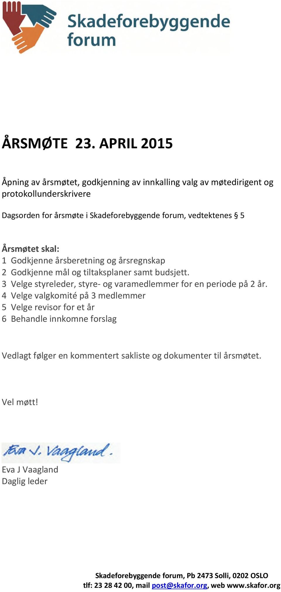 vedtektenes 5 Årsmøtet skal: 1 Godkjenne årsberetning og årsregnskap 2 Godkjenne mål og tiltaksplaner samt budsjett.