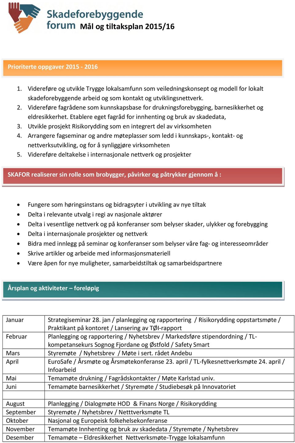 Videreføre fagrådene som kunnskapsbase for drukningsforebygging, barnesikkerhet og eldresikkerhet. Etablere eget fagråd for innhenting og bruk av skadedata, 3.