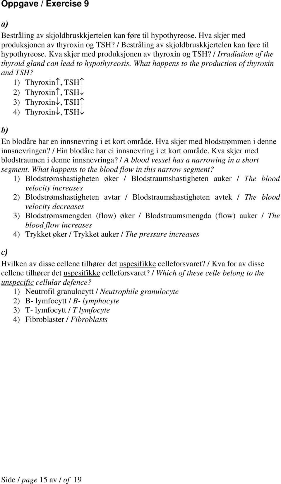 1) Thyroxin, TSH 2) Thyroxin, TSH 3) Thyroxin, TSH 4) Thyroxin, TSH En blodåre har en innsnevring i et kort område. Hva skjer med blodstrømmen i denne innsnevringen?