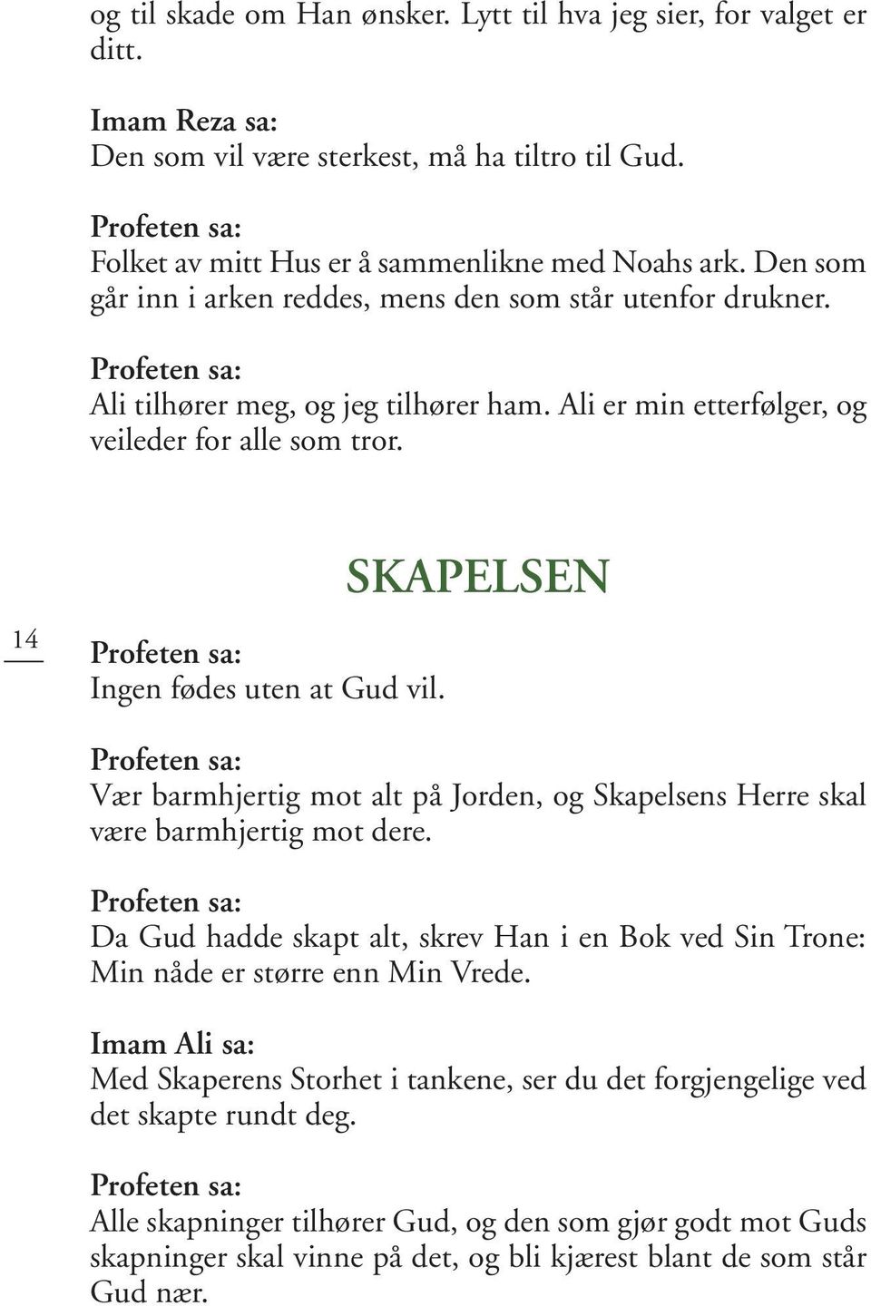 SKAPELSEN Vær barmhjertig mot alt på Jorden, og Skapelsens Herre skal være barmhjertig mot dere. Da Gud hadde skapt alt, skrev Han i en Bok ved Sin Trone: Min nåde er større enn Min Vrede.