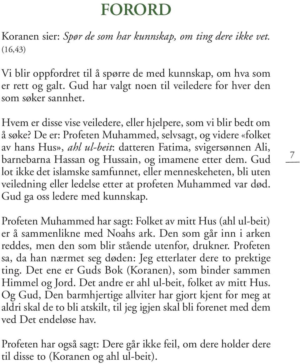 De er: Profeten Muhammed, selvsagt, og videre «folket av hans Hus», ahl ul-beit: datteren Fatima, svigersønnen Ali, barnebarna Hassan og Hussain, og imamene etter dem.