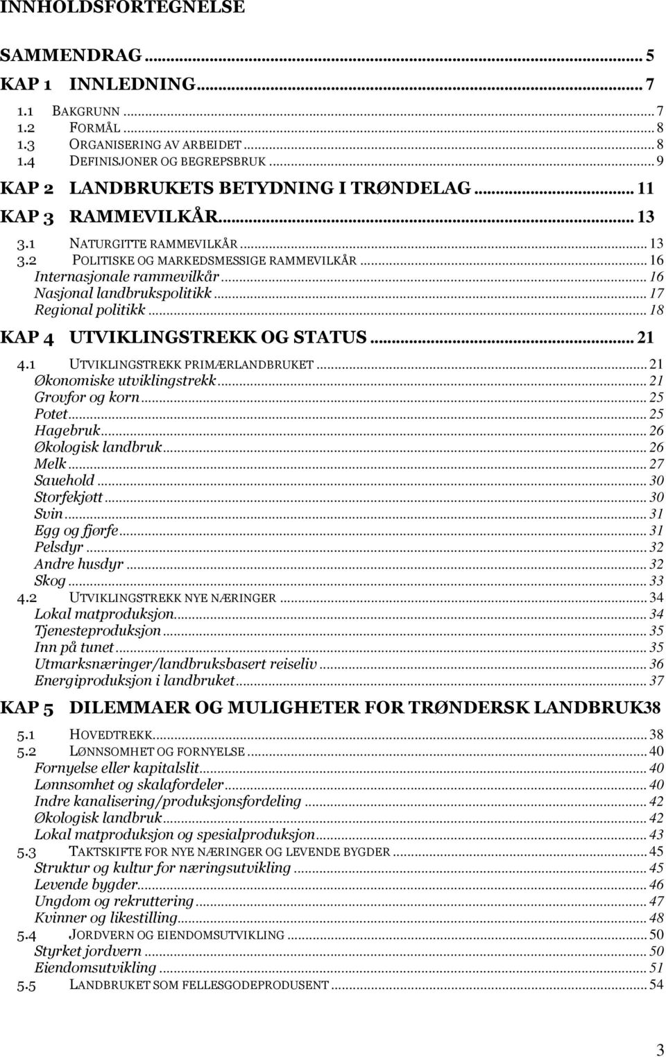 ..18 KAP 4 UTVIKLINGSTREKK OG STATUS... 21 4.1 UTVIKLINGSTREKK PRIMÆRLANDBRUKET...21 Økonomiske utviklingstrekk...21 Grovfor og korn...25 Potet...25 Hagebruk...26 Økologisk landbruk...26 Melk.