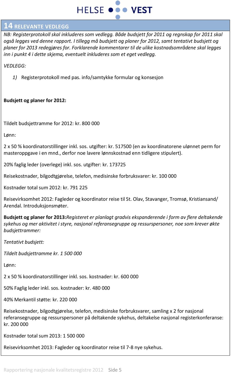 Forklarende kommentarer til de ulike kostnadsområdene skal legges inn i punkt 4 i dette skjema, eventuelt inkluderes som et eget vedlegg. VEDLEGG: 1) Registerprotokoll med pas.