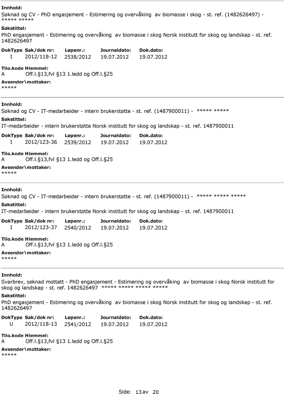 1482626497 2012/118-12 2538/2012 Søknad og CV - T-medarbeider - intern brukerstøtte - st. ref. (1487900011) - T-medarbeider - intern brukerstøtte Norsk institutt for skog og landskap - st. ref. 1487900011 2012/123-36 2539/2012 Søknad og CV - T-medarbeider - intern brukerstøtte - st.