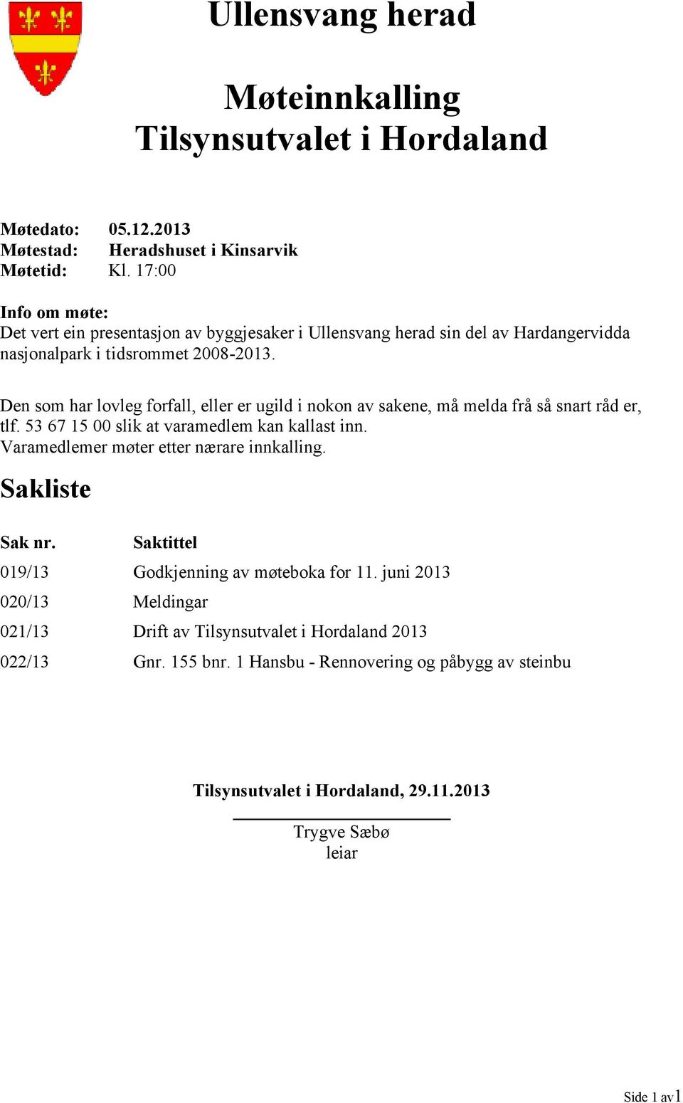 Den som har lovleg forfall, eller er ugild i nokon av sakene, må melda frå så snart råd er, tlf. 53 67 15 00 slik at varamedlem kan kallast inn.