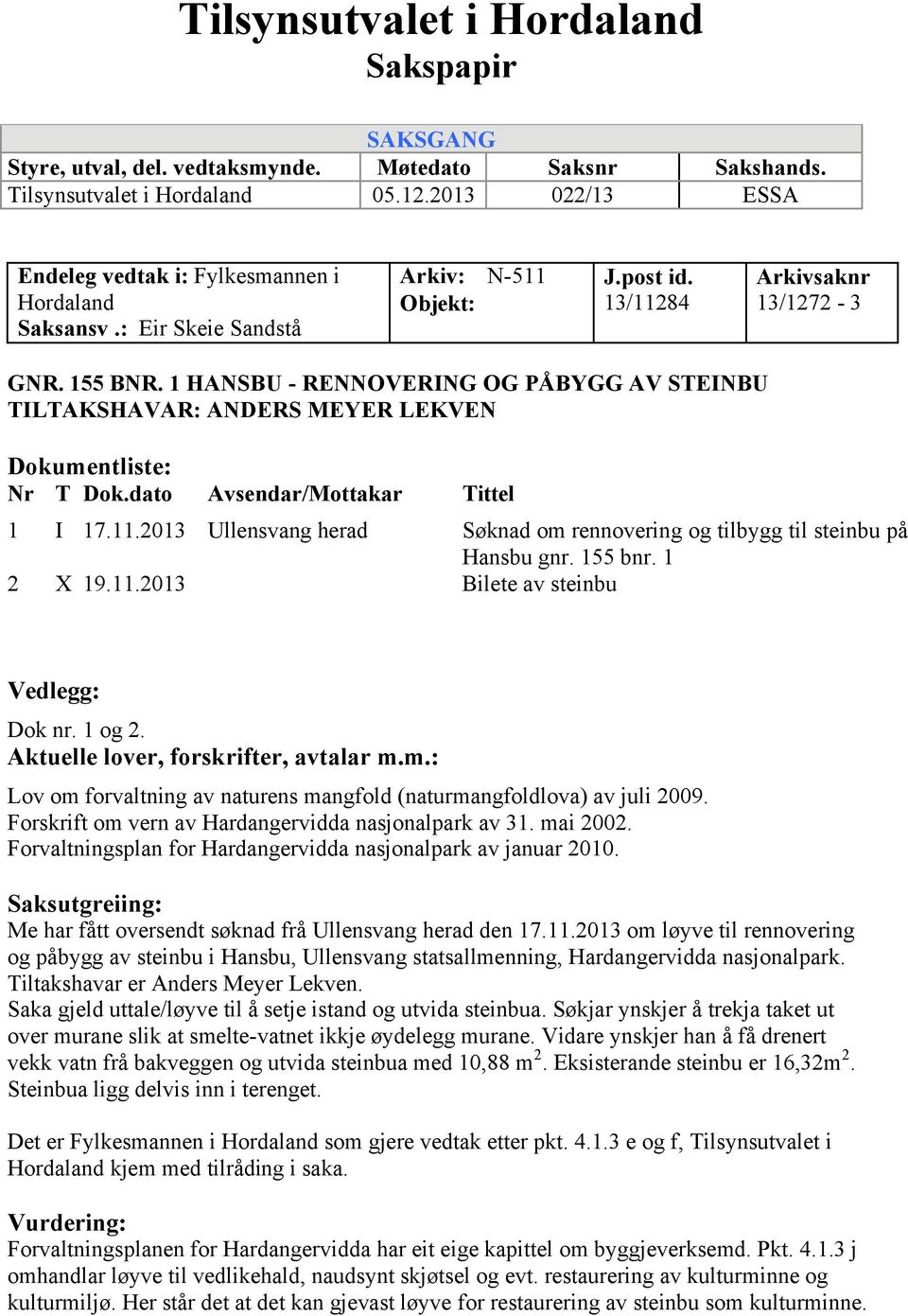 1 HANSBU - RENNOVERING OG PÅBYGG AV STEINBU TILTAKSHAVAR: ANDERS MEYER LEKVEN Dokumentliste: Nr T Dok.dato Avsendar/Mottakar Tittel 1 I 17.11.