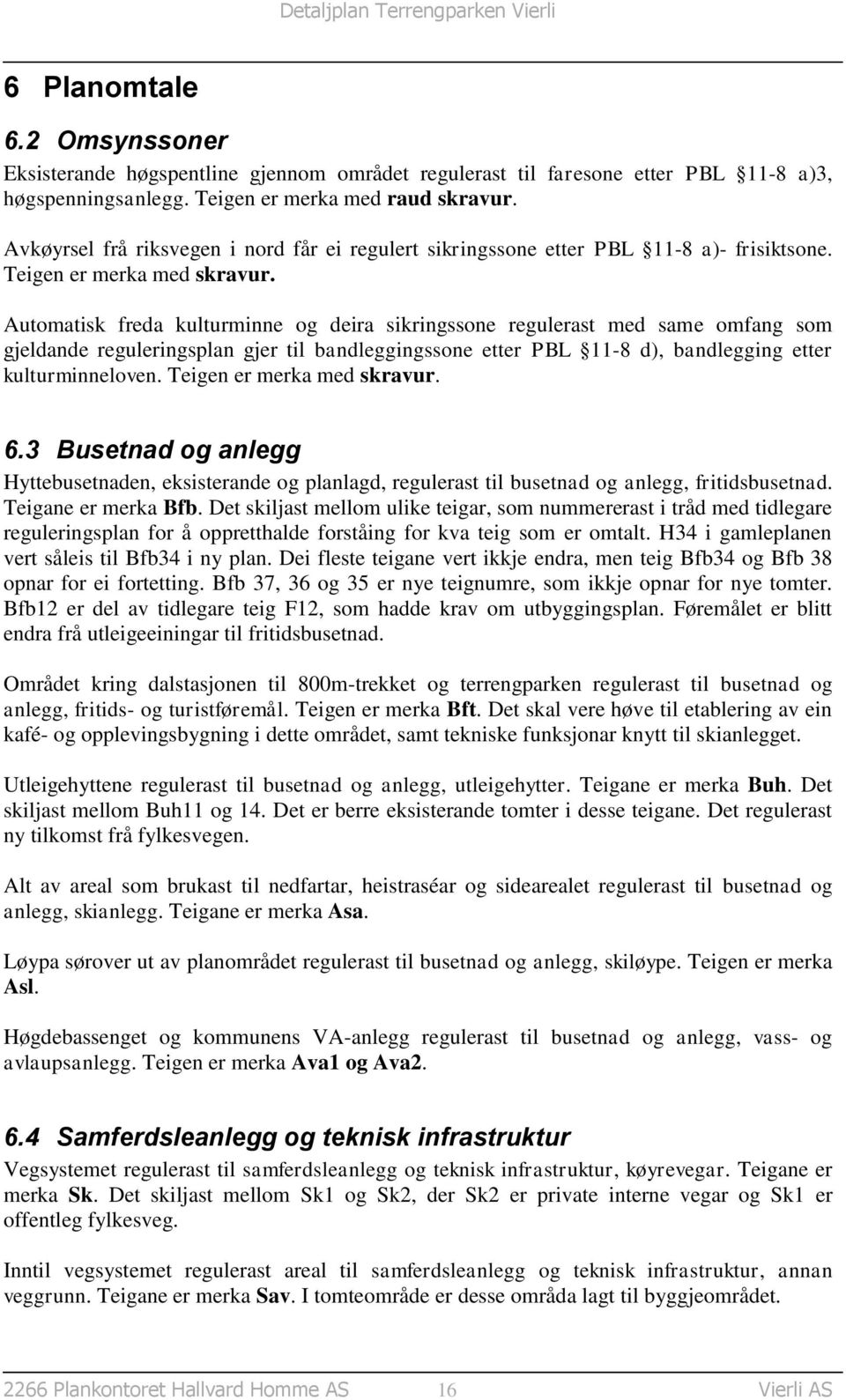 Automatisk freda kulturminne og deira sikringssone regulerast med same omfang som gjeldande reguleringsplan gjer til bandleggingssone etter PBL 11-8 d), bandlegging etter kulturminneloven.