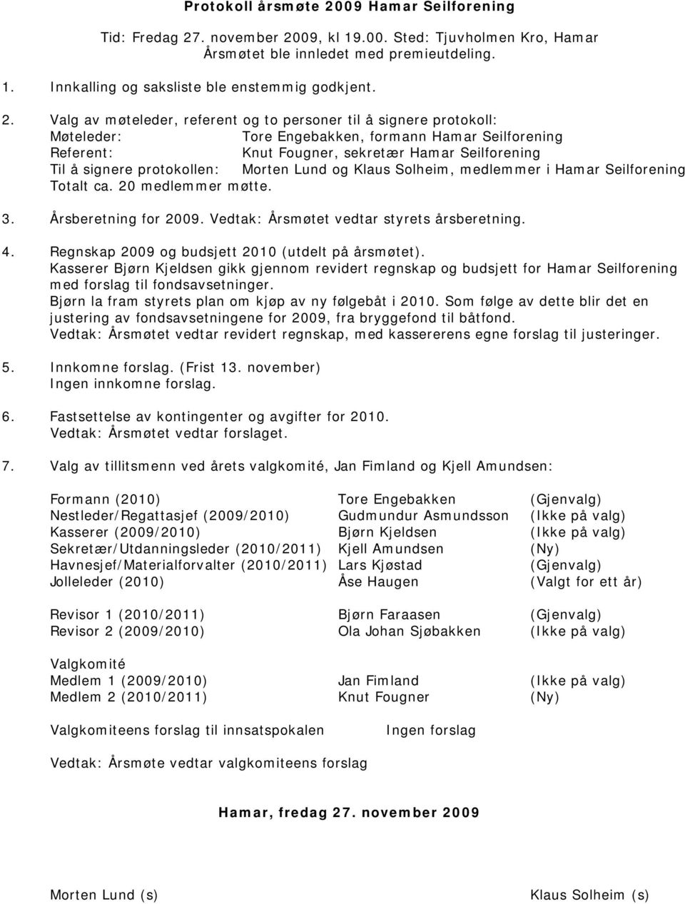 protokollen: Morten Lund og Klaus Solheim, medlemmer i Hamar Seilforening Totalt ca. 20 medlemmer møtte. 3. Årsberetning for 2009. Vedtak: Årsmøtet vedtar styrets årsberetning. 4.