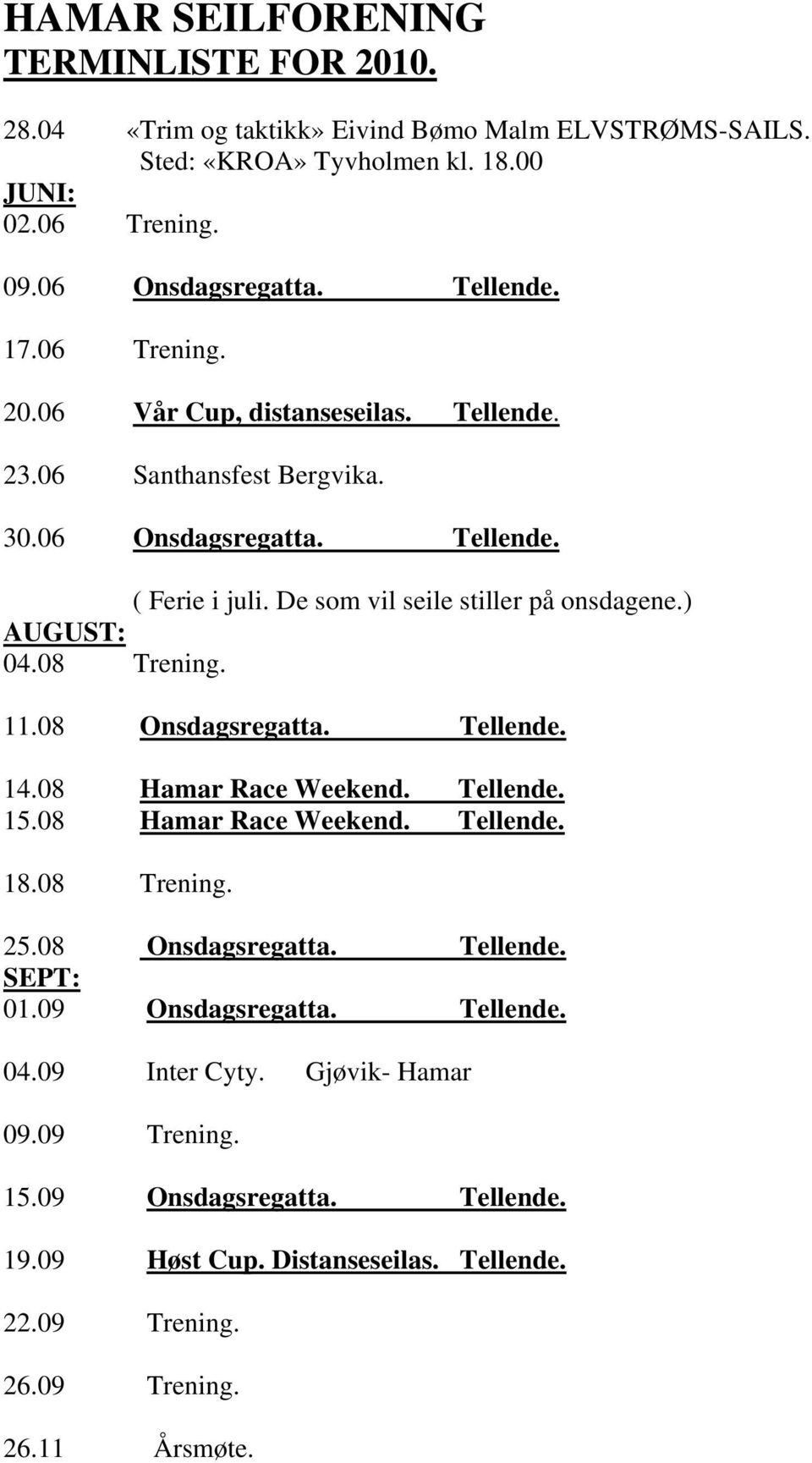 08 Trening. 11.08 Onsdagsregatta. Tellende. 14.08 Hamar Race Weekend. Tellende. 15.08 Hamar Race Weekend. Tellende. 18.08 Trening. 25.08 Onsdagsregatta. Tellende. SEPT: 01.