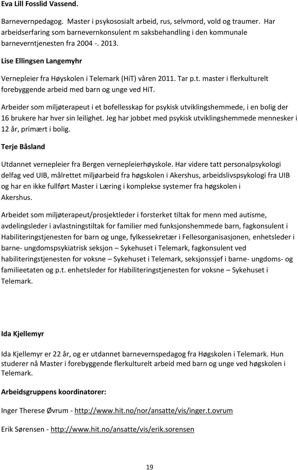 t. master i flerkulturelt forebyggende arbeid med barn og unge ved HiT. Arbeider som miljøterapeut i et bofellesskap for psykisk utviklingshemmede, i en bolig der 16 brukere har hver sin leilighet.