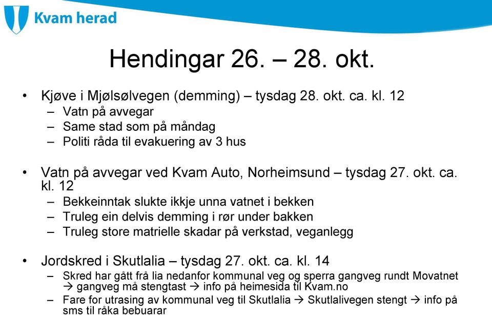 12 Bekkeinntak slukte ikkje unna vatnet i bekken Truleg ein delvis demming i rør under bakken Truleg store matrielle skadar på verkstad, veganlegg Jordskred i