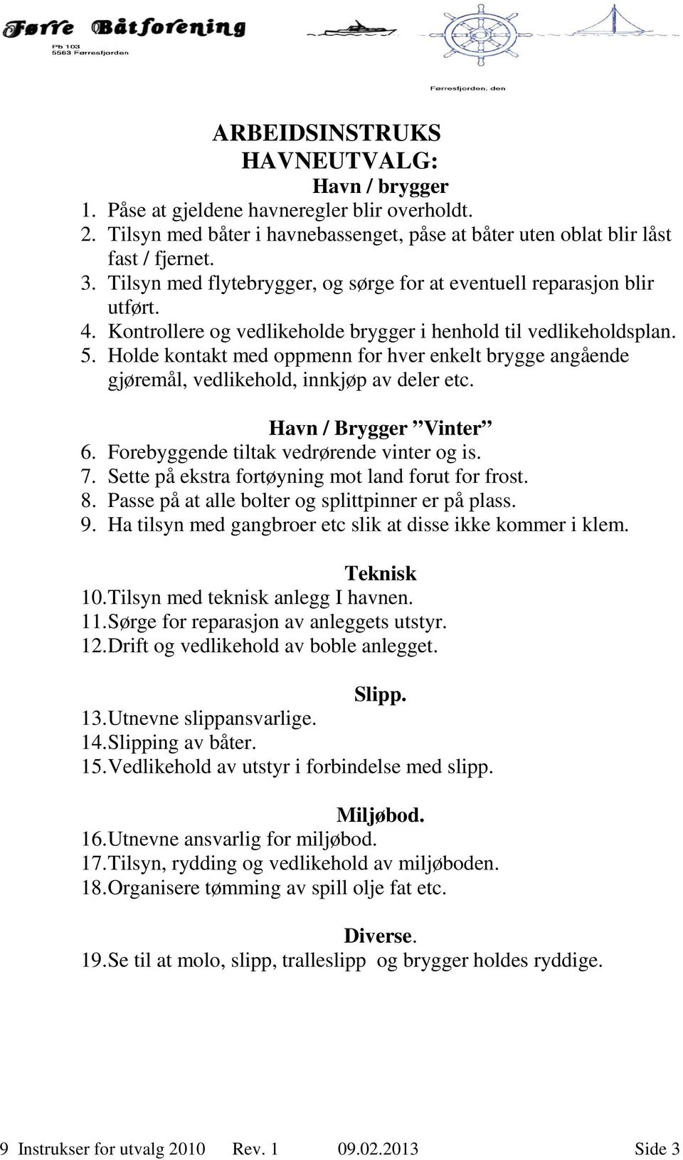 Holde kontakt med oppmenn for hver enkelt brygge angående gjøremål, vedlikehold, innkjøp av deler etc. Havn / Brygger Vinter 6. Forebyggende tiltak vedrørende vinter og is. 7.