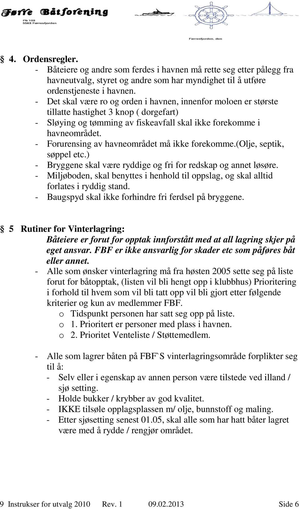 - Forurensing av havneområdet må ikke forekomme.(olje, septik, søppel etc.) - Bryggene skal være ryddige og fri for redskap og annet løsøre.