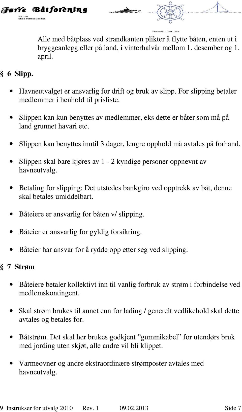 Slippen kan kun benyttes av medlemmer, eks dette er båter som må på land grunnet havari etc. Slippen kan benyttes inntil 3 dager, lengre opphold må avtales på forhand.