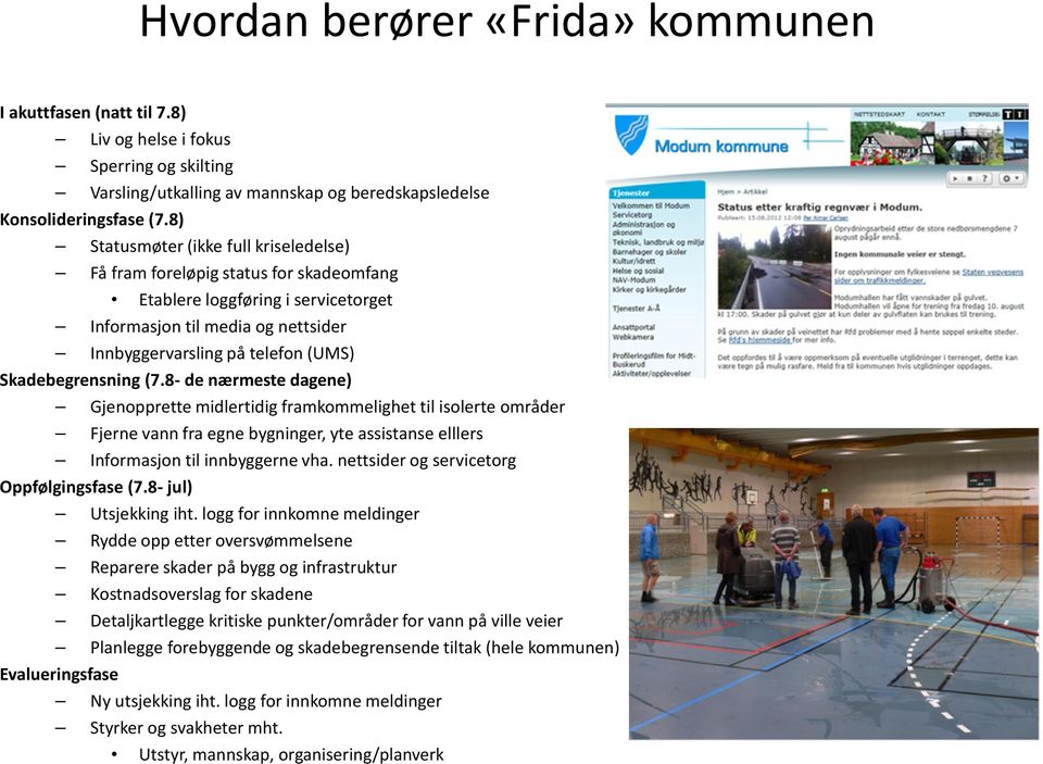 Skadebegrensning (7.8- de nærmeste dagene) Gjenopprette midlertidig framkommelighet til isolerte områder Fjerne vann fra egne bygninger, yte assistanse elllers Informasjon til innbyggerne vha.