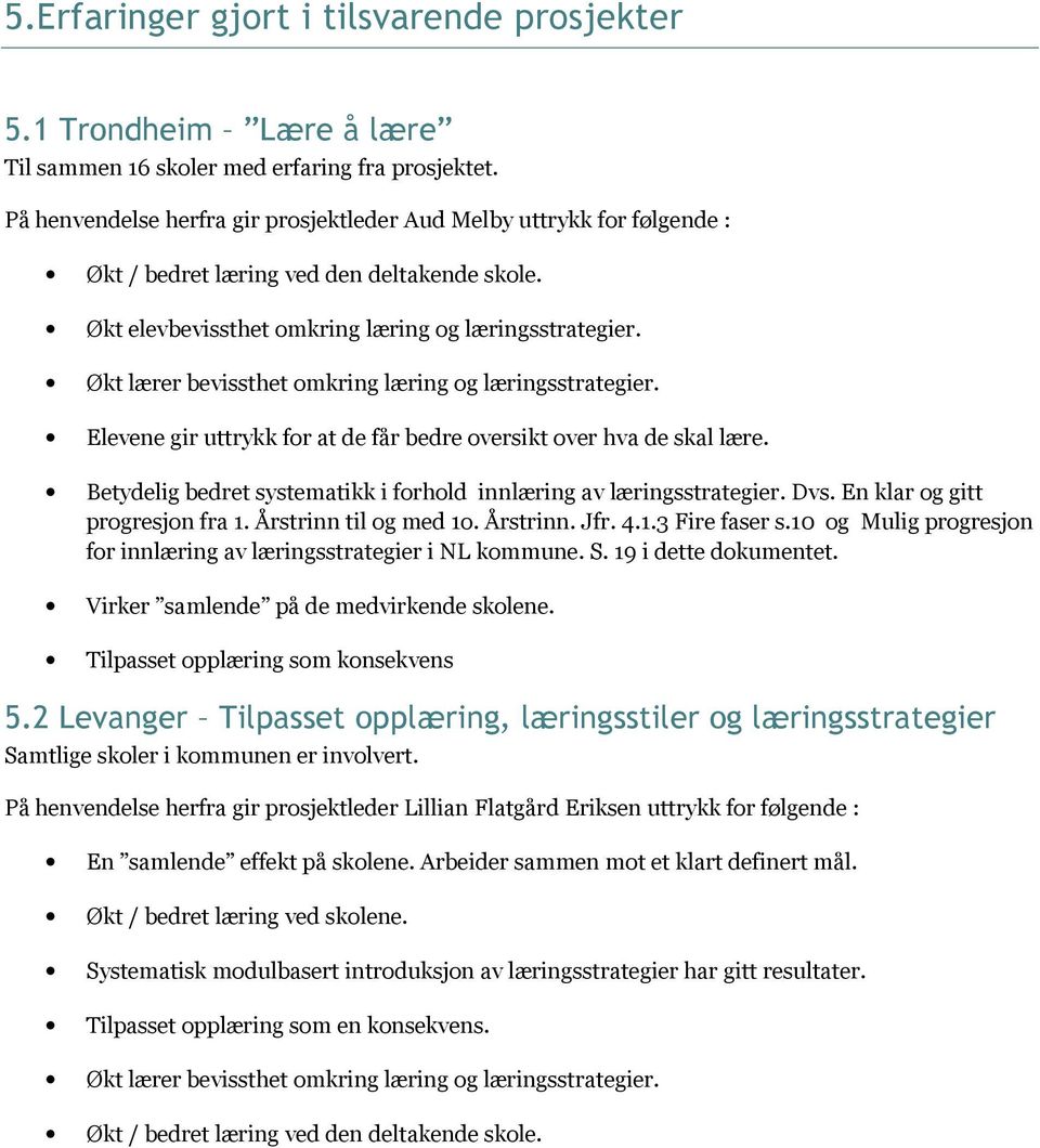 Økt lærer bevissthet omkring læring og læringsstrategier. Elevene gir uttrykk for at de får bedre oversikt over hva de skal lære. Betydelig bedret systematikk i forhold innlæring av læringsstrategier.