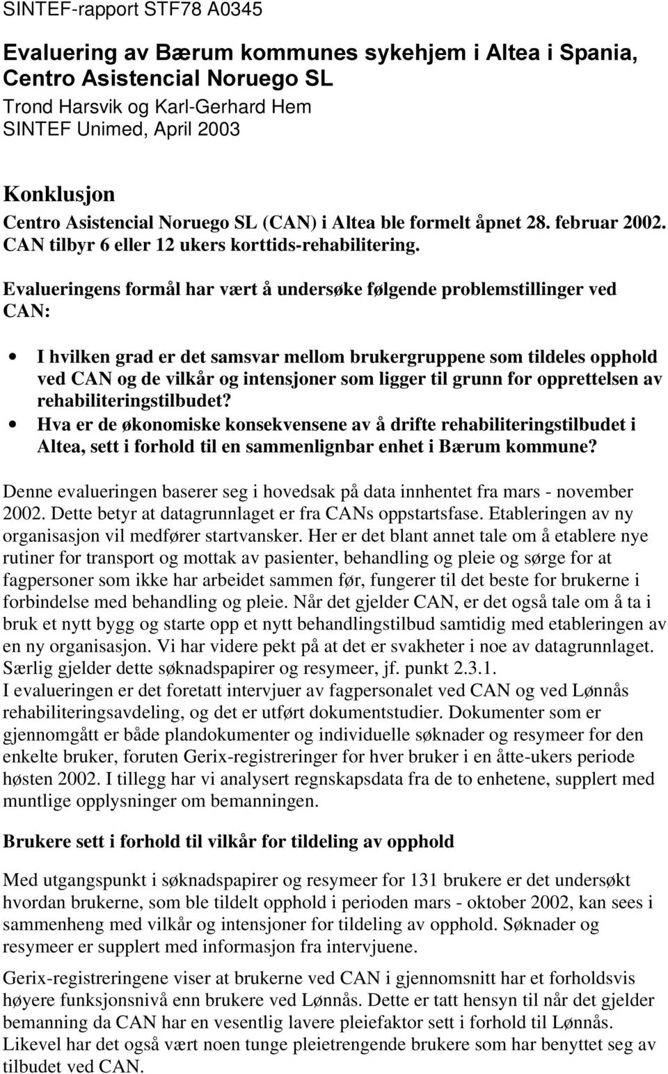 Evalueringens formål har vært å undersøke følgende problemstillinger ved CAN: I hvilken grad er det samsvar mellom brukergruppene som tildeles opphold ved CAN og de vilkår og intensjoner som ligger