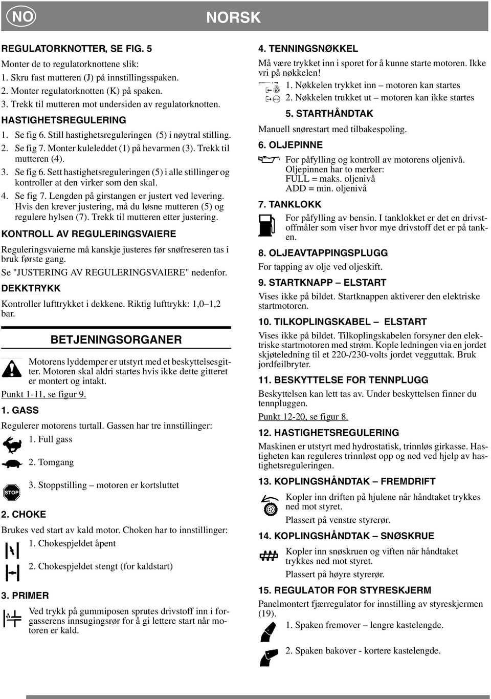 Trekk til mutteren (4). 3. Se fig 6. Sett hastighetsreguleringen (5) i alle stillinger og kontroller at den virker som den skal. 4. Se fig 7. Lengden på girstangen er justert ved levering.