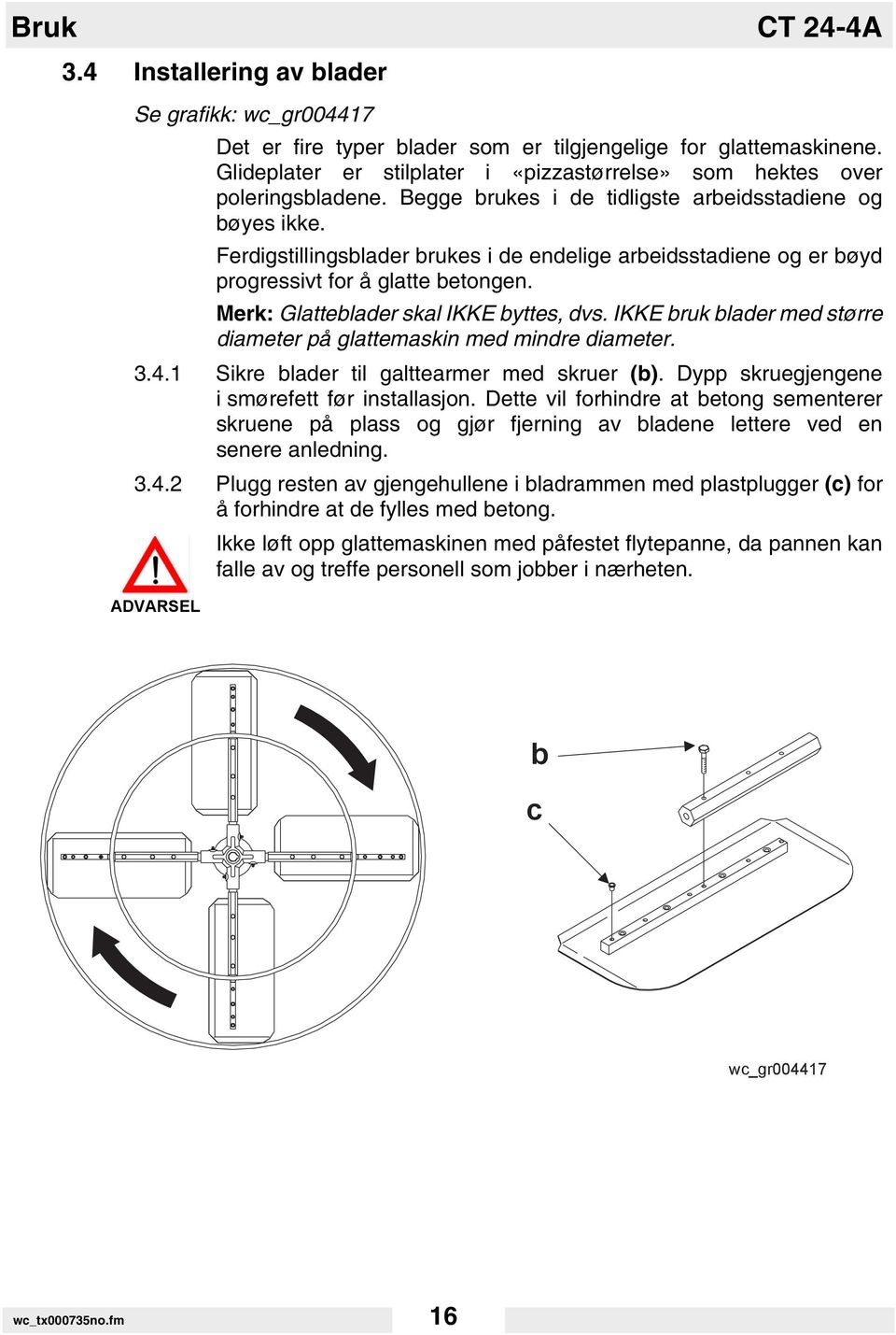 Ferdigstillingsblader brukes i de endelige arbeidsstadiene og er bøyd progressivt for å glatte betongen. Merk: Glatteblader skal IKKE byttes, dvs.