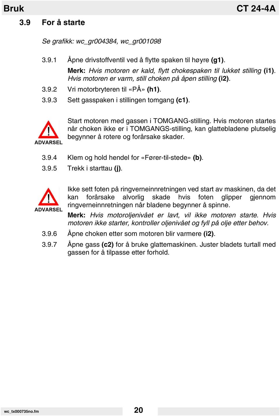 ADVARSEL Start motoren med gassen i TOMGANG-stilling. Hvis motoren startes når choken ikke er i TOMGANGS-stilling, kan glattebladene plutselig begynner å rotere og forårsake skader. 3.9.