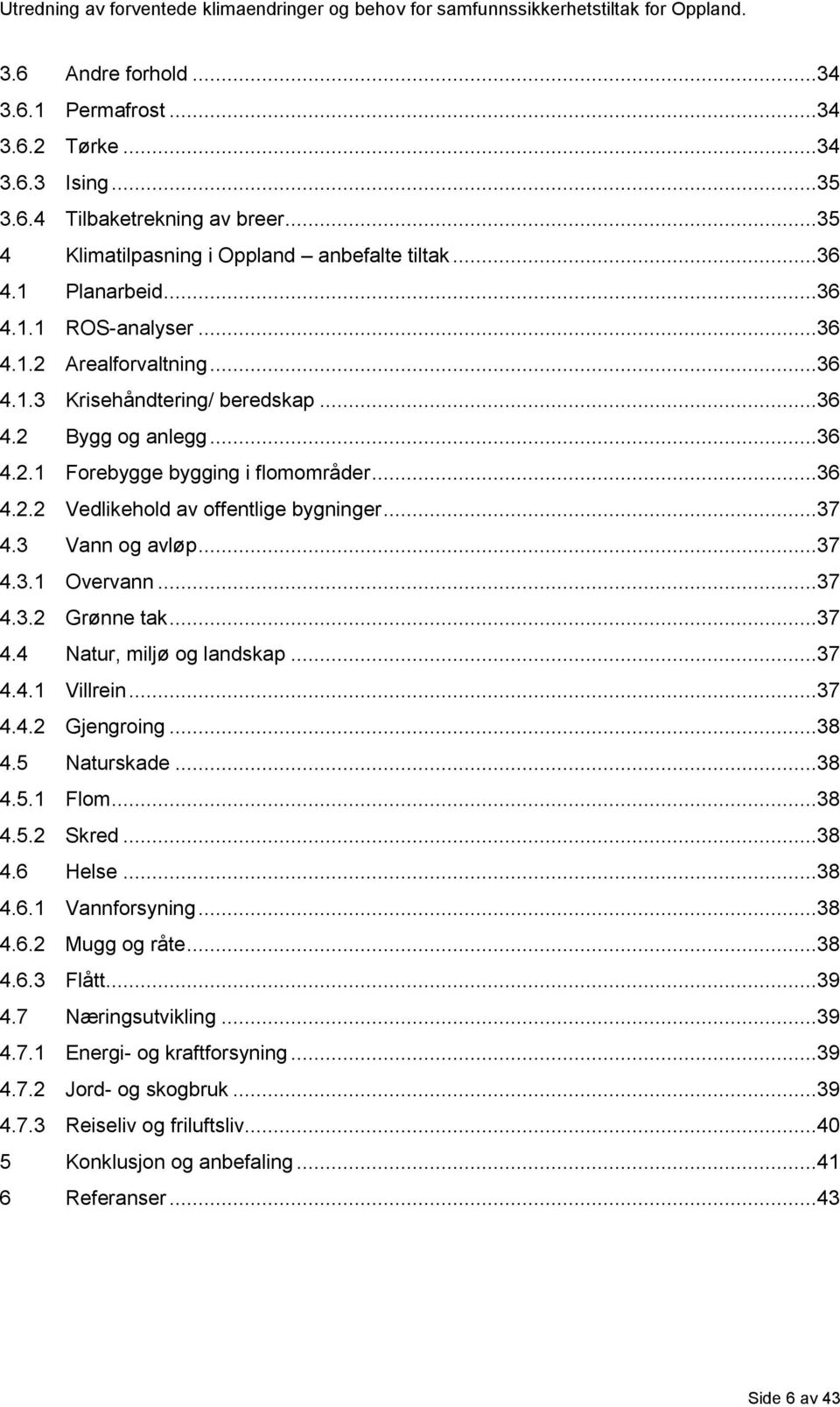 3 Vann og avløp...37 4.3.1 Overvann...37 4.3.2 Grønne tak...37 4.4 Natur, miljø og landskap...37 4.4.1 Villrein...37 4.4.2 Gjengroing...38 4.5 Naturskade...38 4.5.1 Flom...38 4.5.2 Skred...38 4.6 Helse.