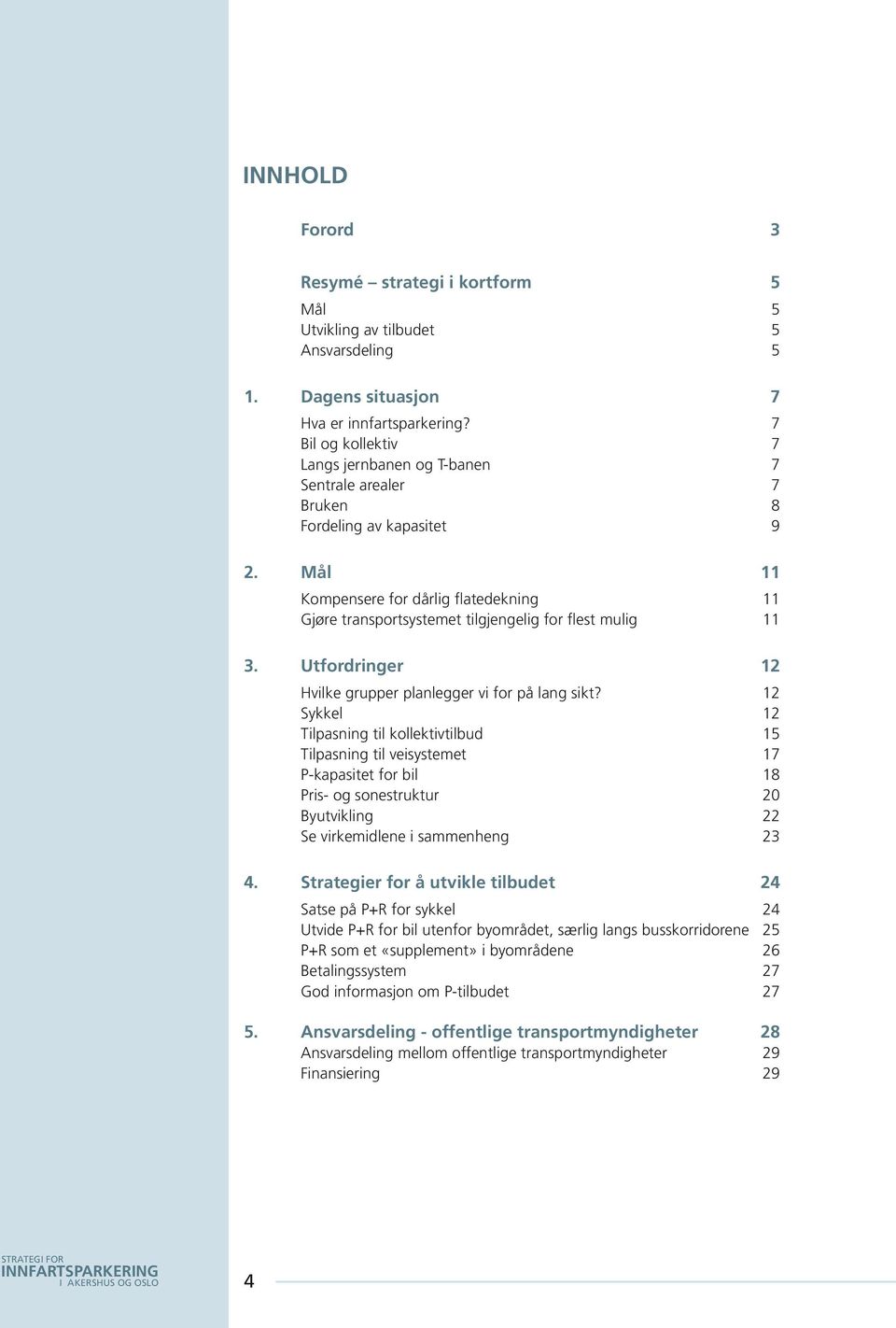 Mål 11 Kompensere for dårlig flatedekning 11 Gjøre transportsystemet tilgjengelig for flest mulig 11 3. Utfordringer 12 Hvilke grupper planlegger vi for på lang sikt?