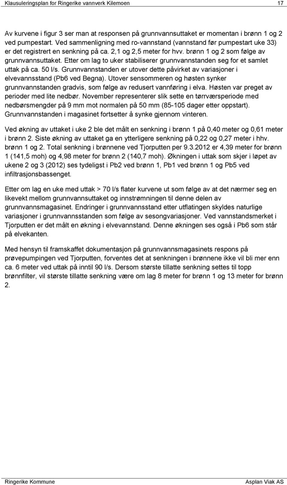 Etter om lag to uker stabiliserer grunnvannstanden seg for et samlet uttak på ca. 50 l/s. Grunnvannstanden er utover dette påvirket av variasjoner i elvevannsstand (Pb6 ved Begna).