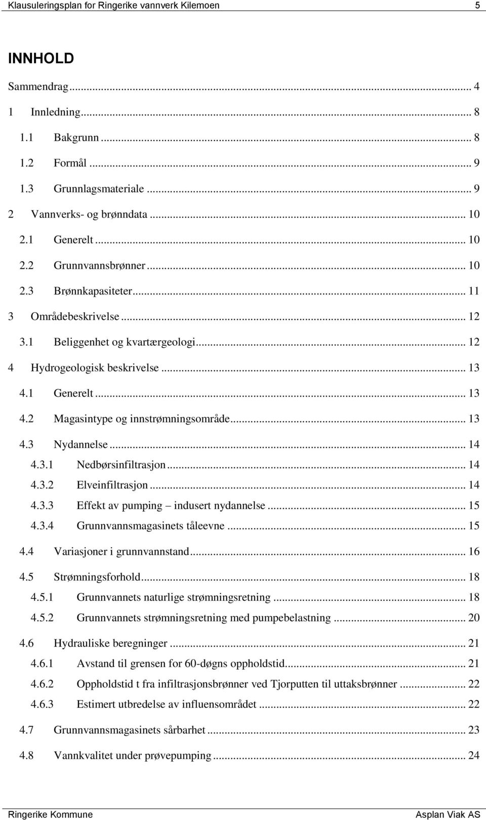 1 Generelt... 13 4.2 Magasintype og innstrømningsområde... 13 4.3 Nydannelse... 14 4.3.1 Nedbørsinfiltrasjon... 14 4.3.2 Elveinfiltrasjon... 14 4.3.3 Effekt av pumping indusert nydannelse... 15 4.3.4 Grunnvannsmagasinets tåleevne.