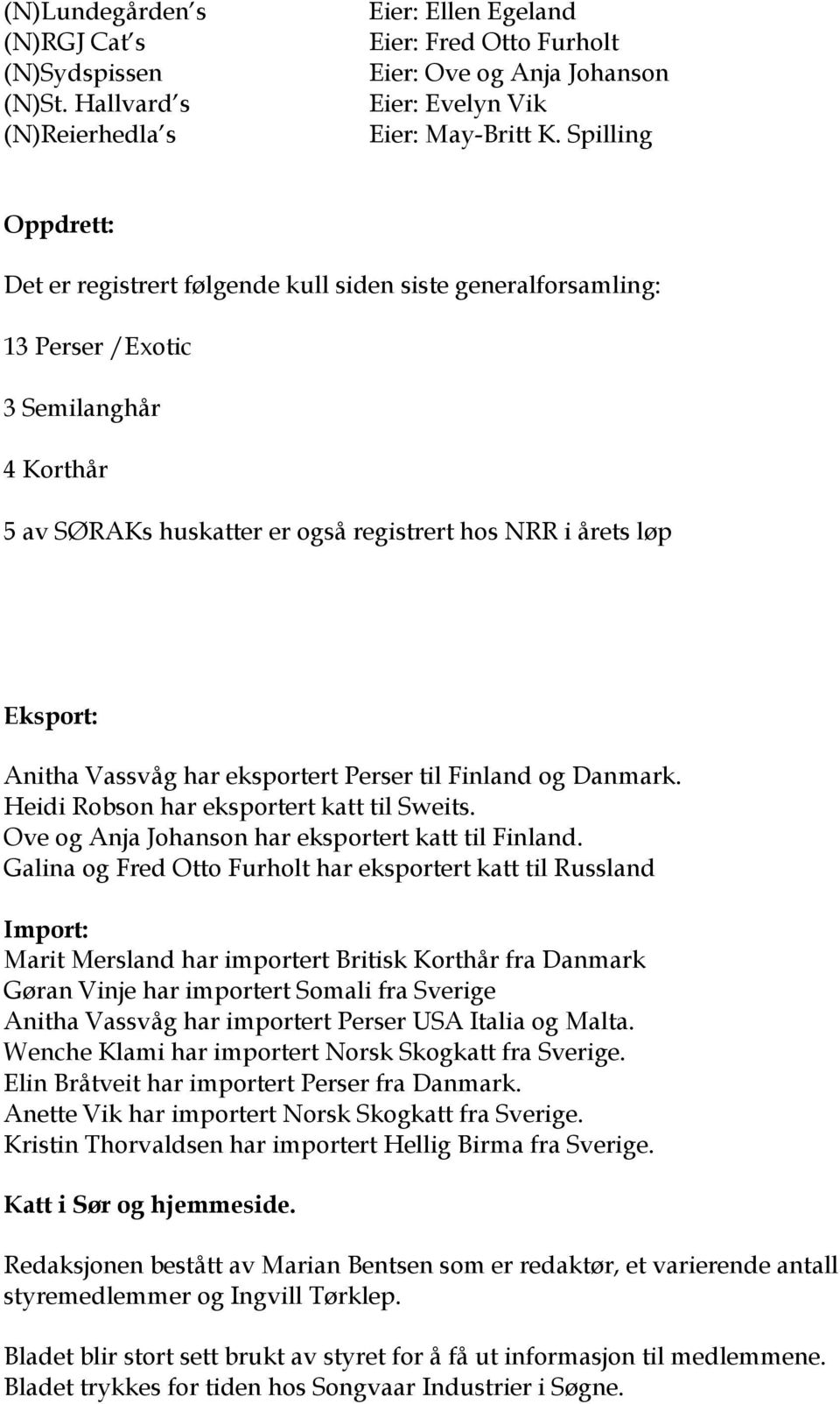 Anitha Vassvåg har eksportert Perser til Finland og Danmark. Heidi Robson har eksportert katt til Sweits. Ove og Anja Johanson har eksportert katt til Finland.