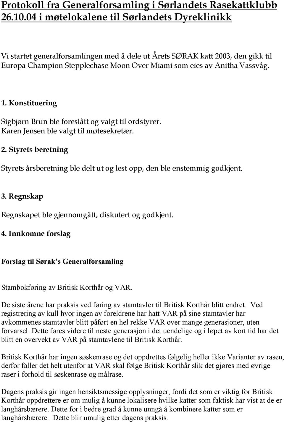 1. Konstituering Sigbjørn Brun ble foreslått og valgt til ordstyrer. Karen Jensen ble valgt til møtesekretær. 2.