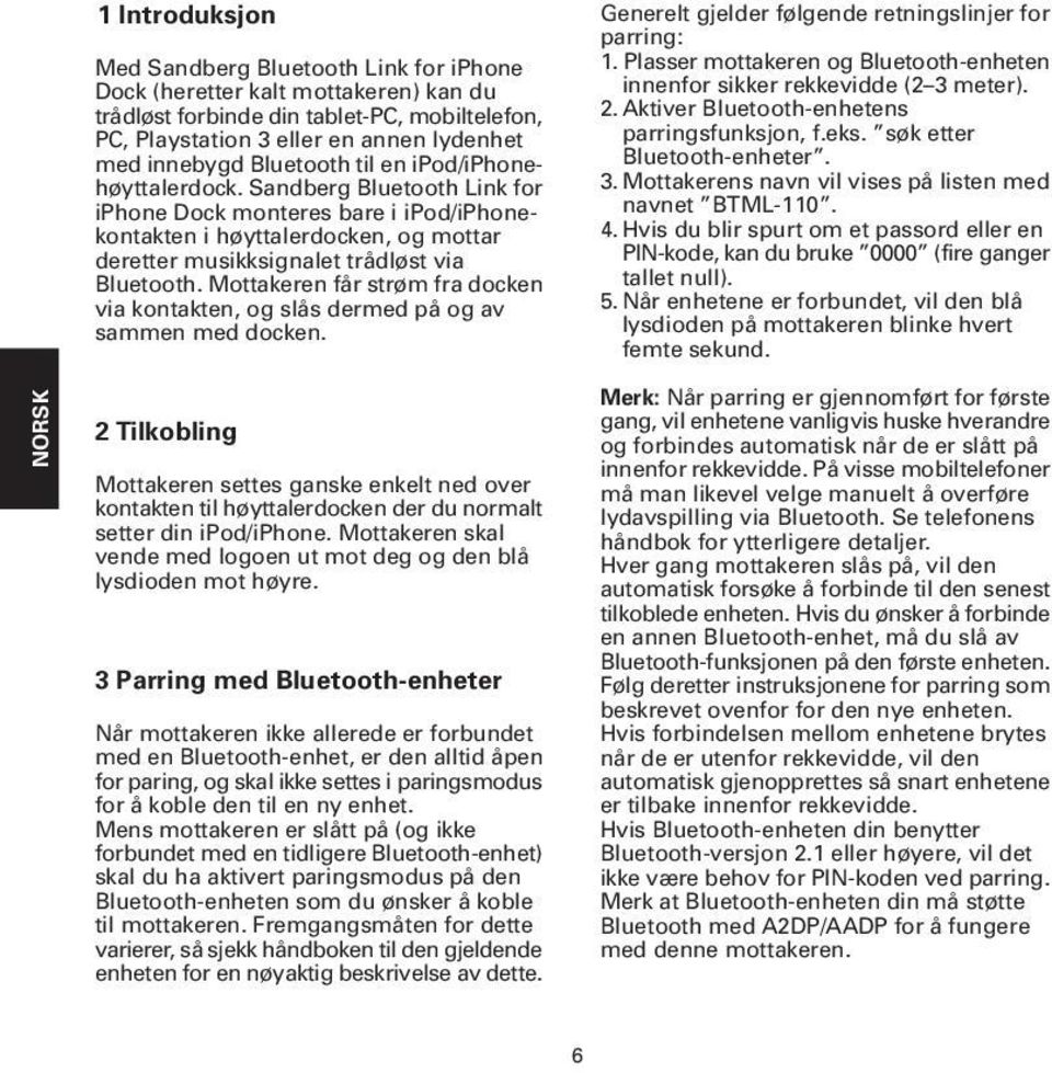 Sandberg Bluetooth Link for iphone Dock monteres bare i ipod/iphonekontakten i høyttalerdocken, og mottar deretter musikksignalet trådløst via Bluetooth.