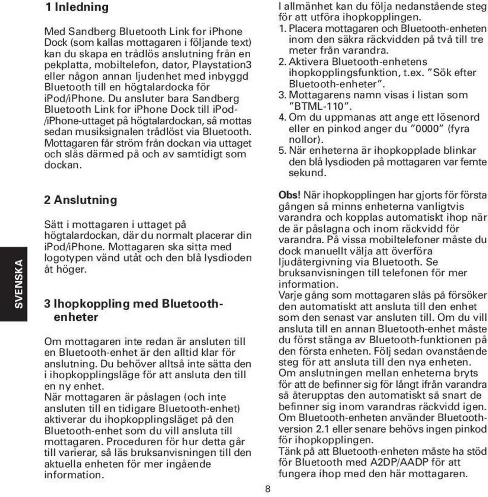 Du ansluter bara Sandberg Bluetooth Link for iphone Dock till ipod- /iphone-uttaget på högtalardockan, så mottas sedan musiksignalen trådlöst via Bluetooth.