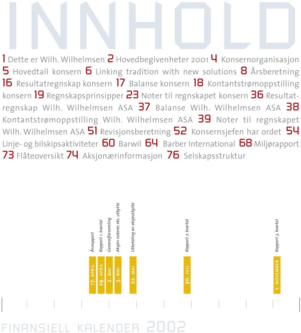 Kontantstrømoppstilling konsern 19 Regnskapsprinsipper 23 Noter til regnskapet konsern 36 Resultatregnskap Wilh. Wilhelmsen ASA 37 Balanse Wilh. Wilhelmsen ASA 38 Kontantstrømoppstilling Wilh.