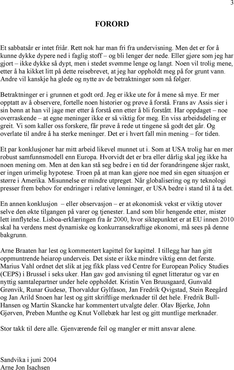 Andre vil kanskje ha glede og nytte av de betraktninger som nå følger. Betraktninger er i grunnen et godt ord. Jeg er ikke ute for å mene så mye.