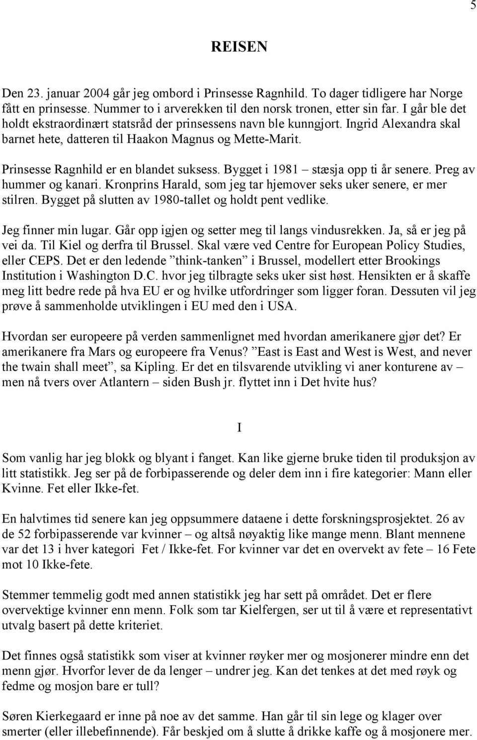 Bygget i 1981 stæsja opp ti år senere. Preg av hummer og kanari. Kronprins Harald, som jeg tar hjemover seks uker senere, er mer stilren. Bygget på slutten av 1980-tallet og holdt pent vedlike.