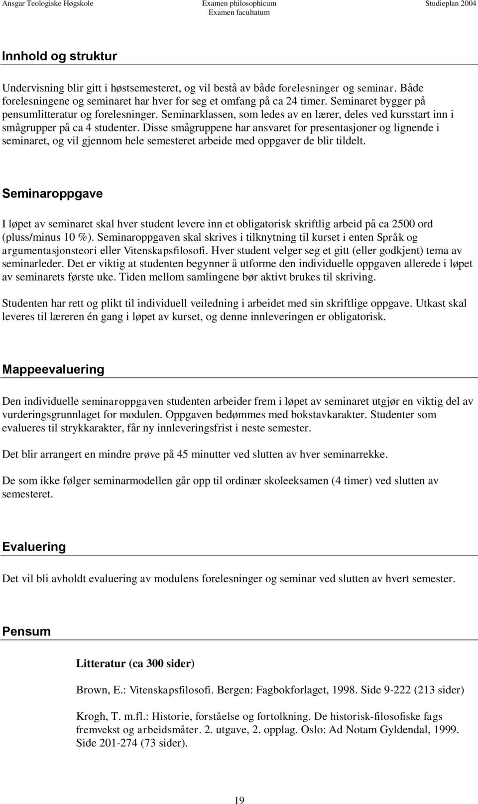 Seminarklassen, som ledes av en lærer, deles ved kursstart inn i smågrupper på ca 4 studenter.